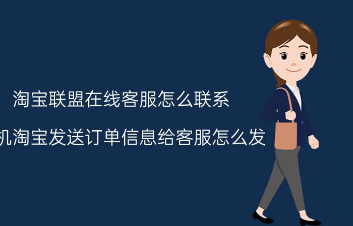 淘宝联盟在线客服怎么联系 手机淘宝发送订单信息给客服怎么发？